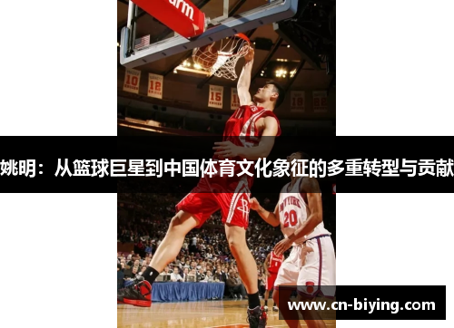 姚明：从篮球巨星到中国体育文化象征的多重转型与贡献