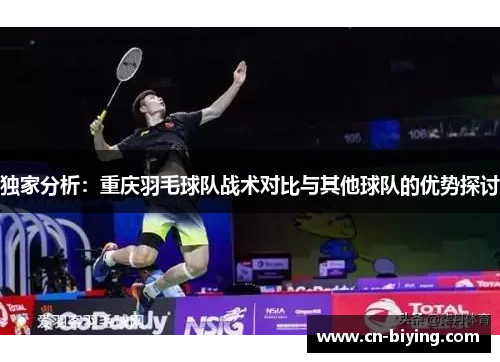 独家分析：重庆羽毛球队战术对比与其他球队的优势探讨