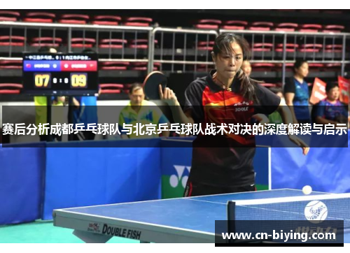 赛后分析成都乒乓球队与北京乒乓球队战术对决的深度解读与启示