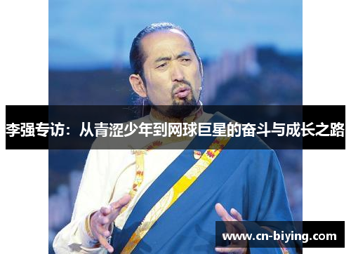 李强专访：从青涩少年到网球巨星的奋斗与成长之路