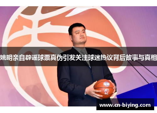 姚明亲自辟谣球票真伪引发关注球迷热议背后故事与真相