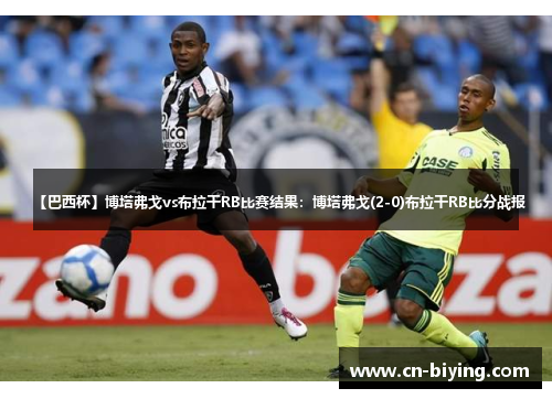 【巴西杯】博塔弗戈vs布拉干RB比赛结果：博塔弗戈(2-0)布拉干RB比分战报