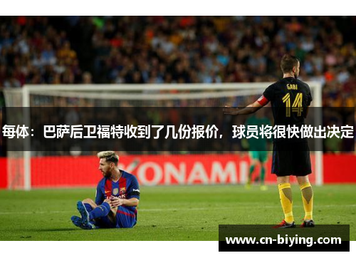 每体：巴萨后卫福特收到了几份报价，球员将很快做出决定