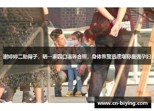 谢婷婷二胎得子,晒一家四口温馨合照,身体恢复迅速堪称最强孕妇